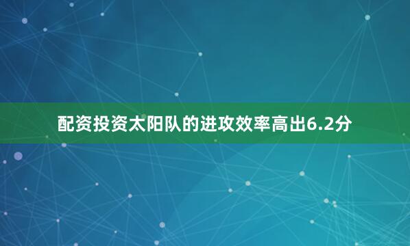 配资投资太阳队的进攻效率高出6.2分