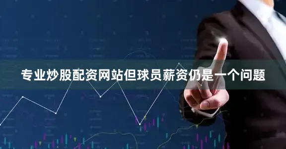 专业炒股配资网站但球员薪资仍是一个问题