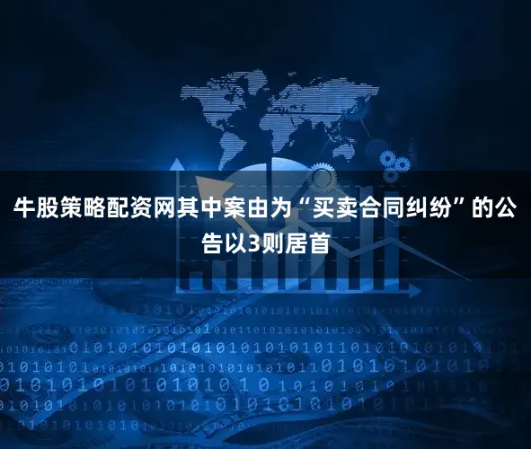 牛股策略配资网其中案由为“买卖合同纠纷”的公告以3则居首