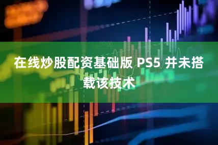 在线炒股配资基础版 PS5 并未搭载该技术
