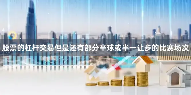 股票的杠杆交易但是还有部分半球或半一让步的比赛场次