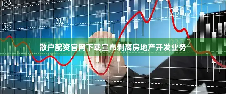 散户配资官网下载宣布剥离房地产开发业务