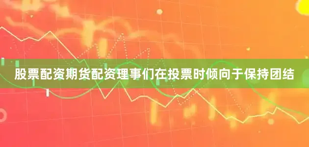 股票配资期货配资理事们在投票时倾向于保持团结
