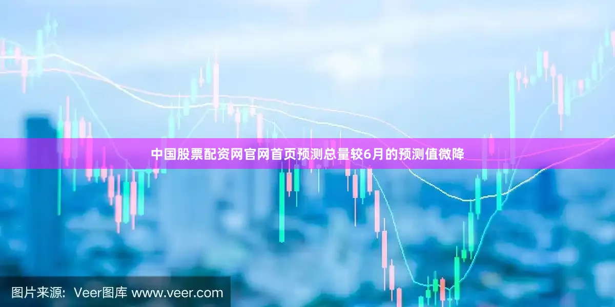 中国股票配资网官网首页预测总量较6月的预测值微降