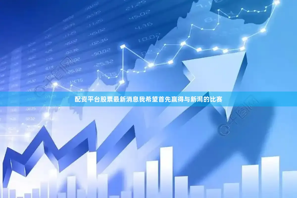 配资平台股票最新消息我希望首先赢得与新潟的比赛