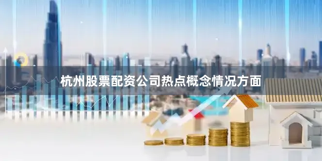 杭州股票配资公司　　热点概念情况方面