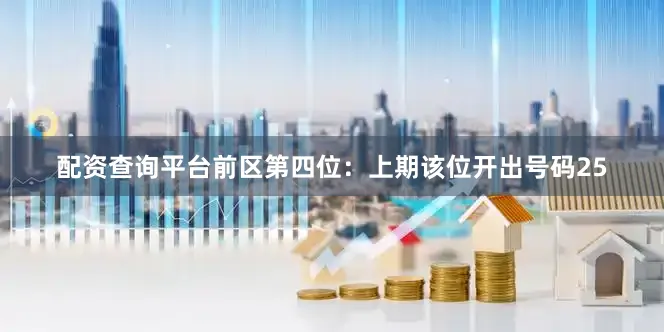 配资查询平台　　前区第四位：上期该位开出号码25