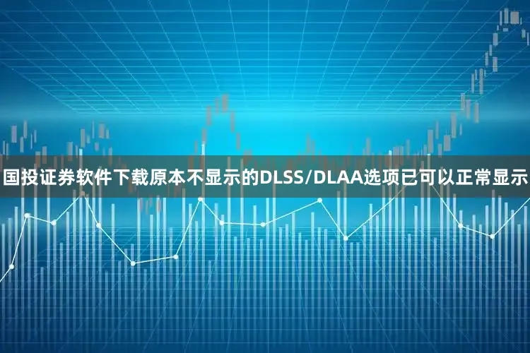 国投证券软件下载原本不显示的DLSS/DLAA选项已可以正常显示