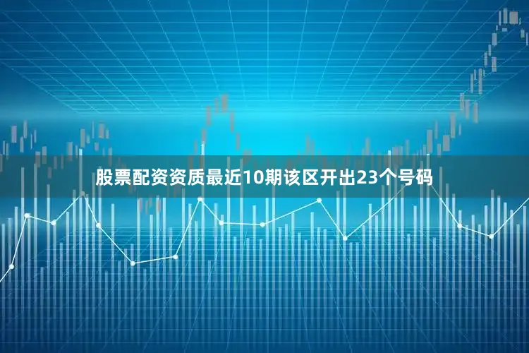 股票配资资质最近10期该区开出23个号码
