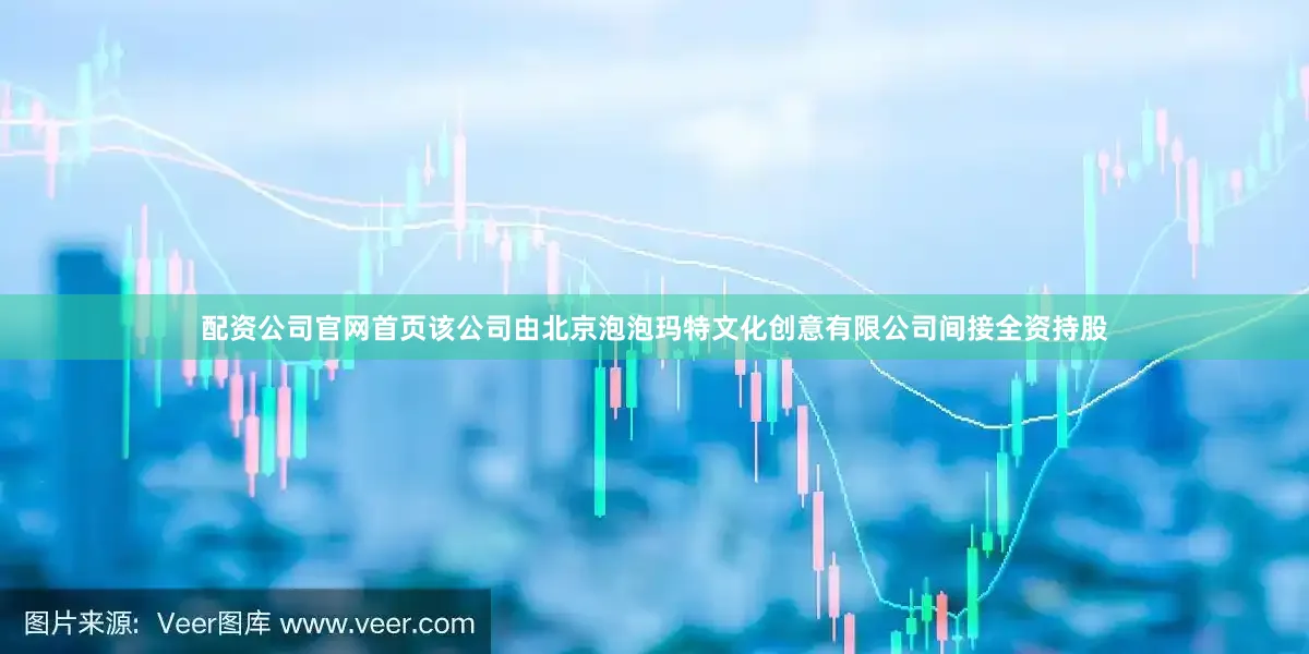配资公司官网首页该公司由北京泡泡玛特文化创意有限公司间接全资持股
