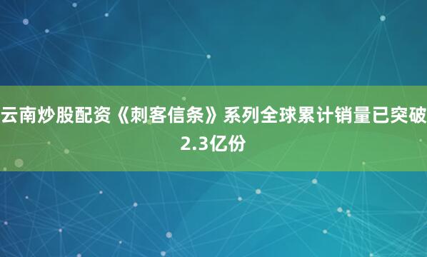 云南炒股配资《刺客信条》系列全球累计销量已突破2.3亿份
