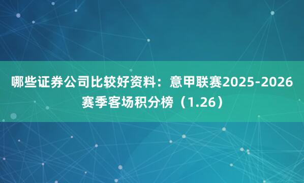 哪些证券公司比较好资料：意甲联赛2025-2026赛季客场积分榜（1.26）