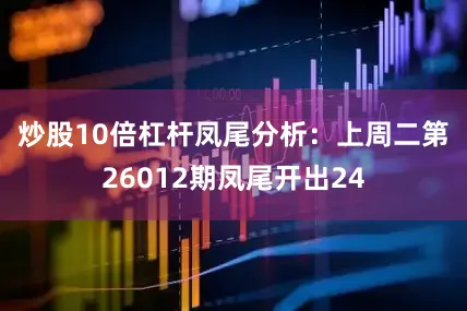 炒股10倍杠杆　　凤尾分析：上周二第26012期凤尾开出24
