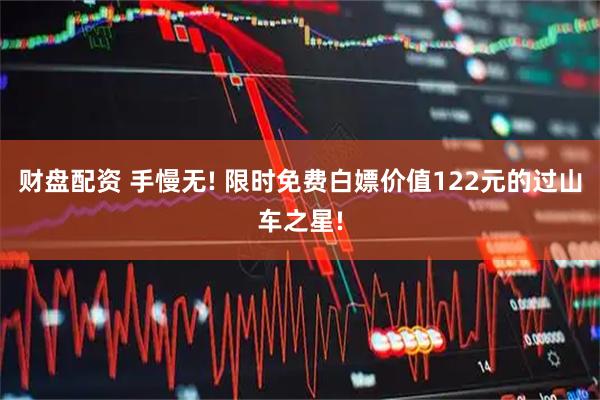 财盘配资 手慢无! 限时免费白嫖价值122元的过山车之星!