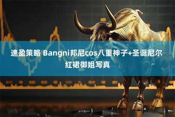 速盈策略 Bangni邦尼cos八重神子+圣诞尼尔 红裙御姐写真