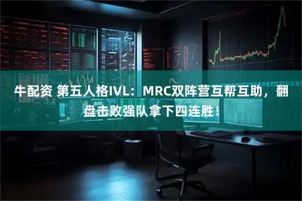 牛配资 第五人格IVL：MRC双阵营互帮互助，翻盘击败强队拿下四连胜！