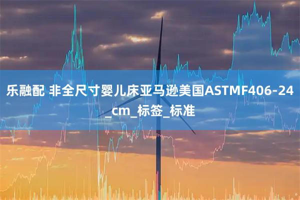 乐融配 非全尺寸婴儿床亚马逊美国ASTMF406-24_cm_标签_标准