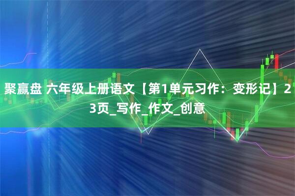聚赢盘 六年级上册语文【第1单元习作:变形记】23页_写作_作文_创意