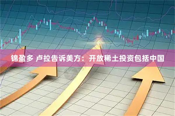 锦盈多 卢拉告诉美方：开放稀土投资包括中国