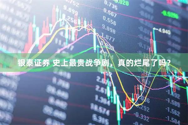银泰证券 史上最贵战争剧，真的烂尾了吗？