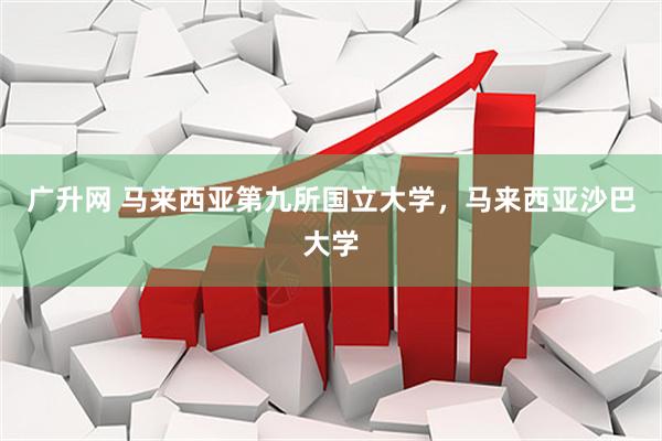广升网 马来西亚第九所国立大学,马来西亚沙巴大学