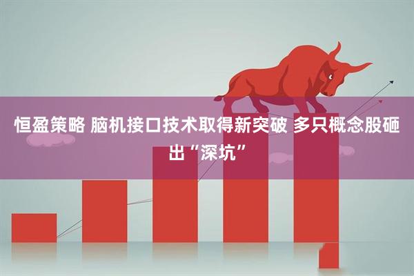 恒盈策略 脑机接口技术取得新突破 多只概念股砸出“深坑”