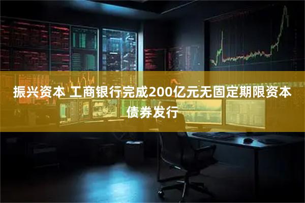 振兴资本 工商银行完成200亿元无固定期限资本债券发行