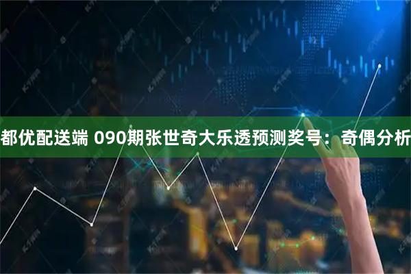 都优配送端 090期张世奇大乐透预测奖号:奇偶分析