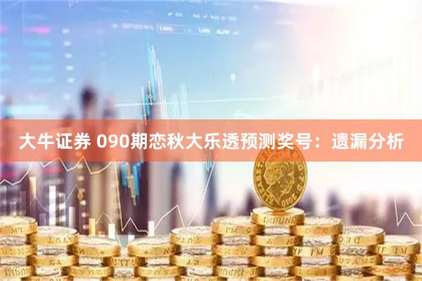 大牛证券 090期恋秋大乐透预测奖号：遗漏分析