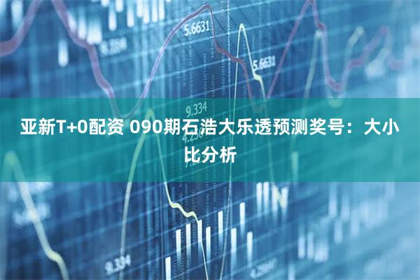 亚新T+0配资 090期石浩大乐透预测奖号：大小比分析